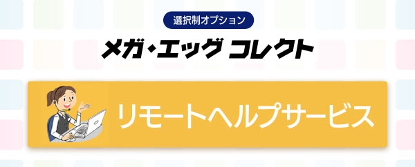 メガ・エッグ コレクト_リモートヘルプサービス