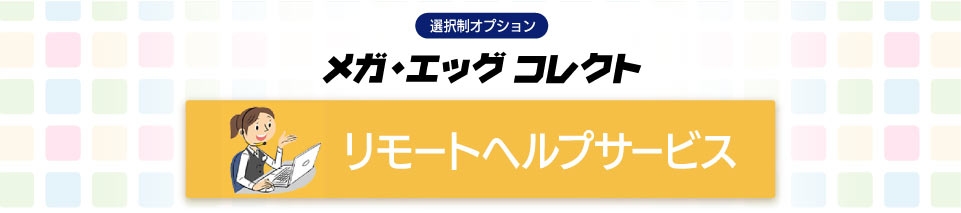 メガ・エッグ コレクト_リモートヘルプサービス